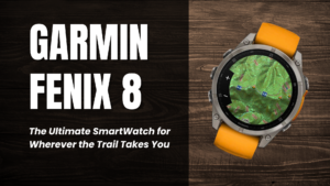 Garmin Fenix 8: The Ultimate Adventure Watch?